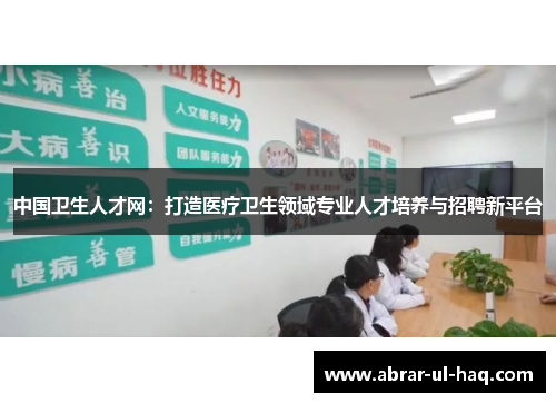 中国卫生人才网:打造医疗卫生领域专业人才培养与招聘新平台